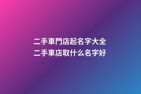 二手車門店起名字大全 二手車店取什么名字好